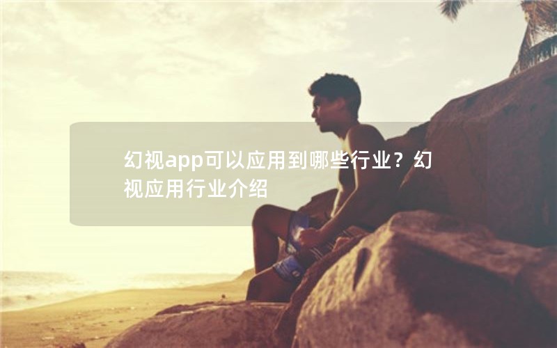 幻视app可以应用到哪些行业？幻视应用行业介绍