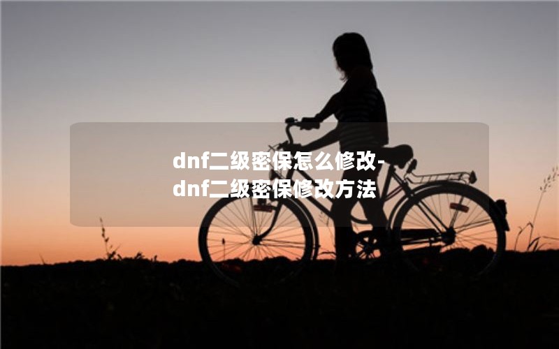 dnf二级密保怎么修改-dnf二级密保修改方法