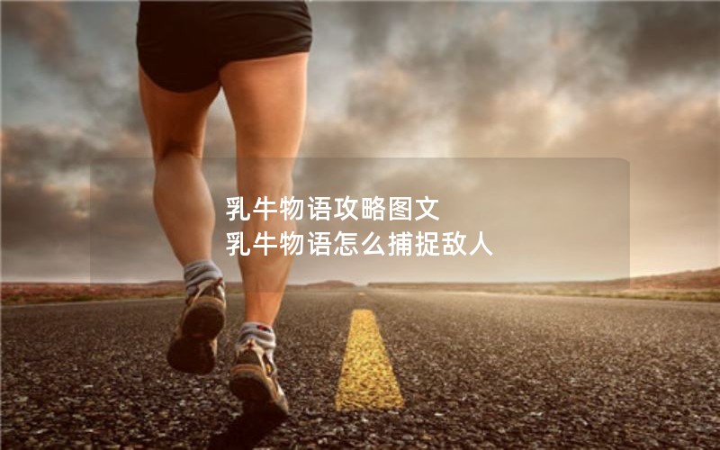 乳牛物语攻略图文 乳牛物语怎么捕捉敌人 乳牛物语攻略图文 乳牛物语怎么捕捉敌人