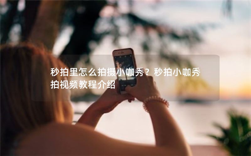 秒拍里怎么拍摄小咖秀？秒拍小咖秀拍视频教程介绍