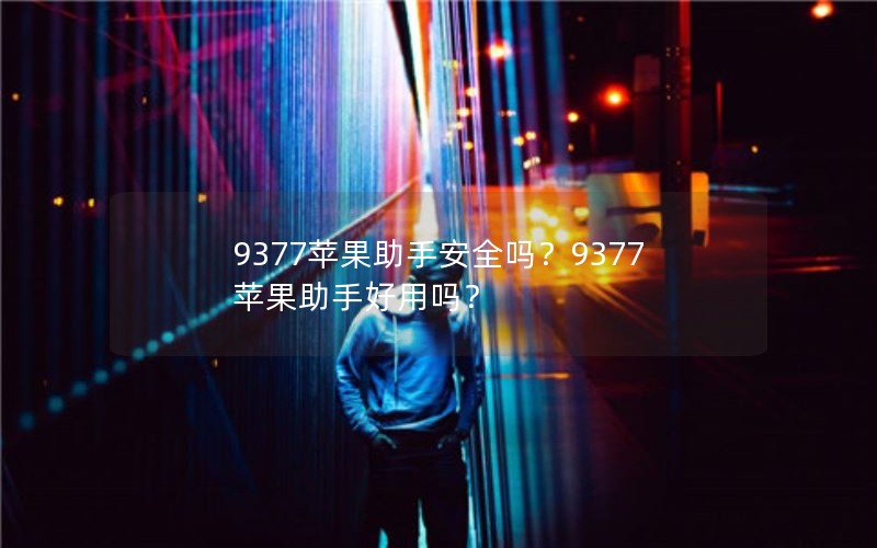 9377苹果助手安全吗？9377苹果助手好用吗？