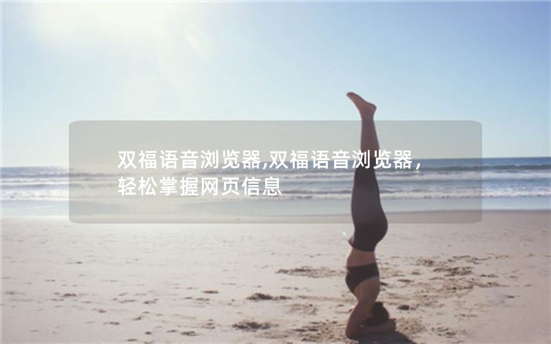 双福语音浏览器,双福语音浏览器，轻松掌握网页信息