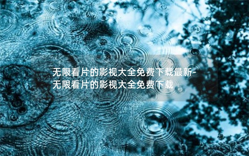 无限看片的影视大全免费下载最新-无限看片的影视大全免费下载