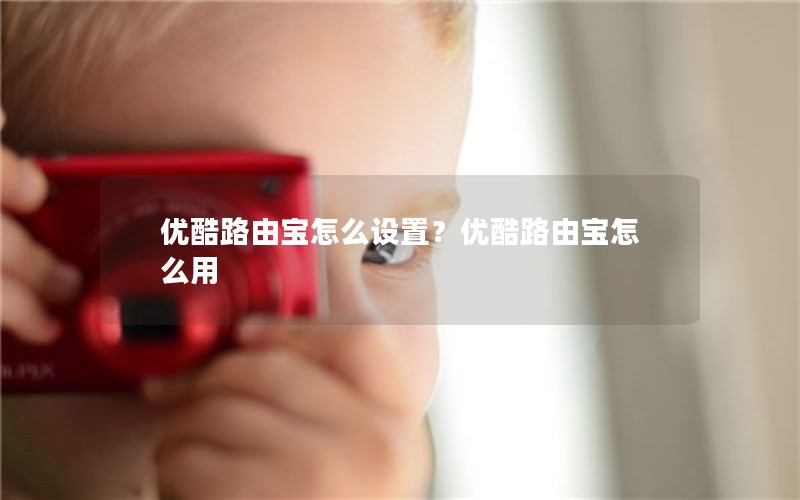 优酷路由宝怎么设置？优酷路由宝怎么用