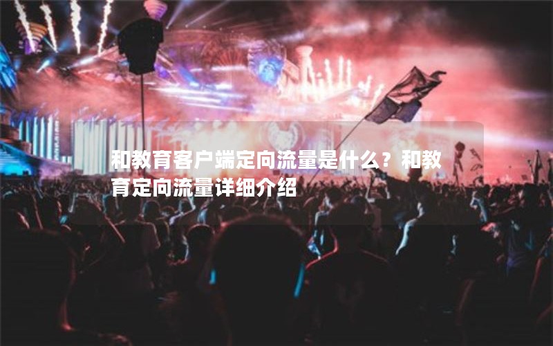 和教育客户端定向流量是什么？和教育定向流量详细介绍