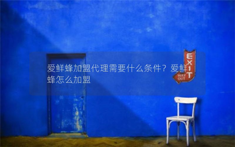爱鲜蜂加盟代理需要什么条件？爱鲜蜂怎么加盟