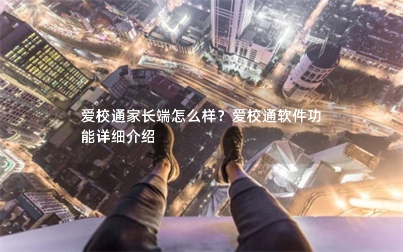 爱校通家长端怎么样？爱校通软件功能详细介绍