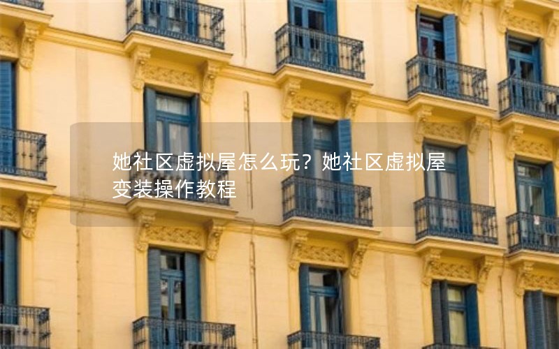 她社区虚拟屋怎么玩？她社区虚拟屋变装操作教程