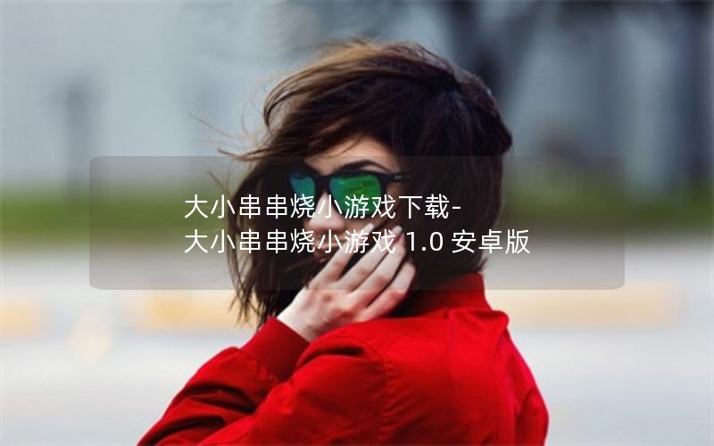 大小串串烧小游戏下载-大小串串烧小游戏 1.0 安卓版