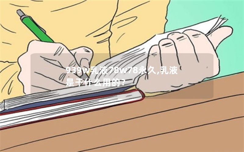 939w乳液78w78永久,乳液是干什么用的？