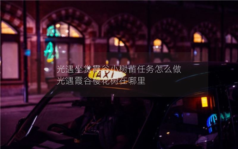 光遇坐赏霞谷小树苗任务怎么做 光遇霞谷樱花树在哪里 光遇坐赏霞谷小树苗任务怎么做 光遇霞谷樱花树在哪里