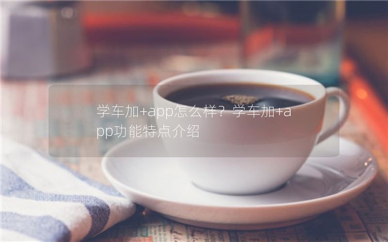 学车加+app怎么样？学车加+app功能特点介绍