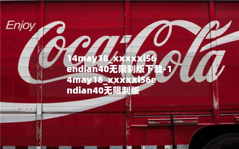 14may18_xxxxxl56endian40无限制版下载-14may18_xxxxxl56endian40无限制版