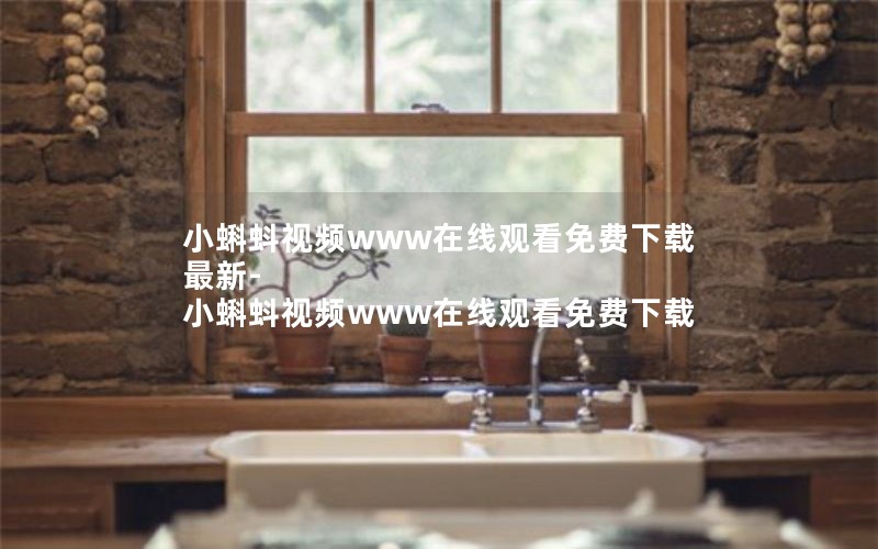 小蝌蚪视频www在线观看免费下载最新-小蝌蚪视频www在线观看免费下载