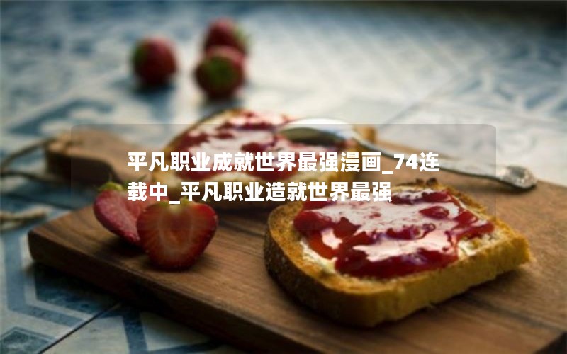 平凡职业成就世界最强漫画_74连载中_平凡职业造就世界最强