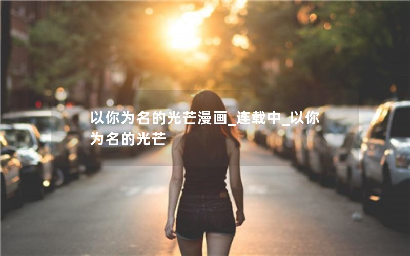 以你为名的光芒漫画_连载中_以你为名的光芒