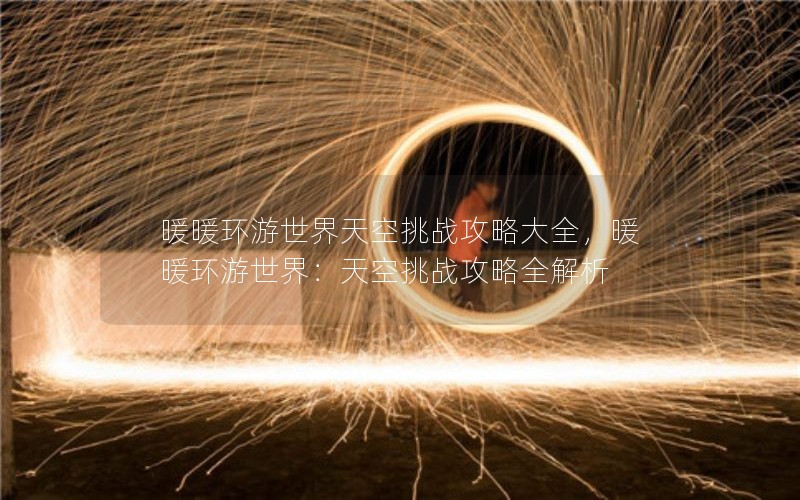 暖暖环游世界天空挑战攻略大全，暖暖环游世界：天空挑战攻略全解析