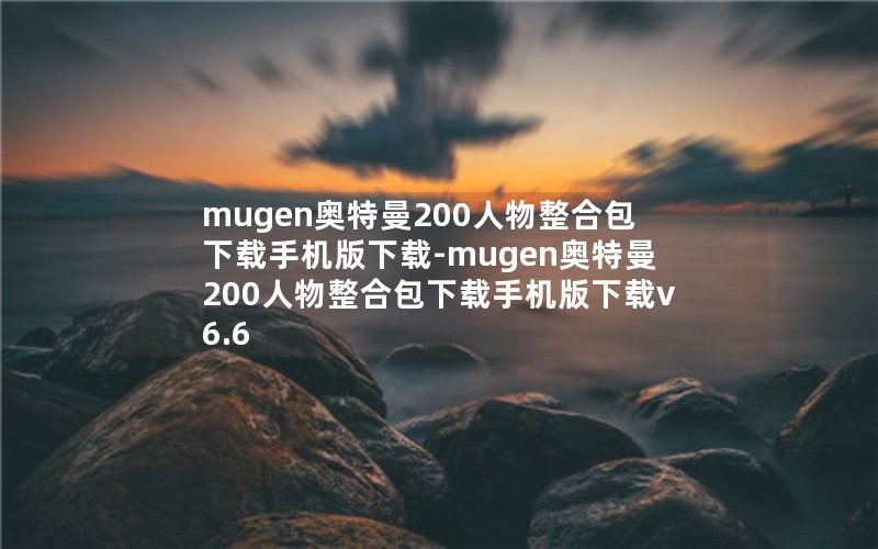 mugen奥特曼200人物整合包下载手机版下载-mugen奥特曼200人物整合包下载手机版下载v6.6