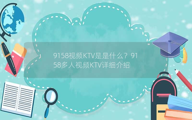 9158视频KTV是是什么?9158多人视频KTV详细介绍 9158视频KTV是是什么?9158多人视频KTV详细介绍