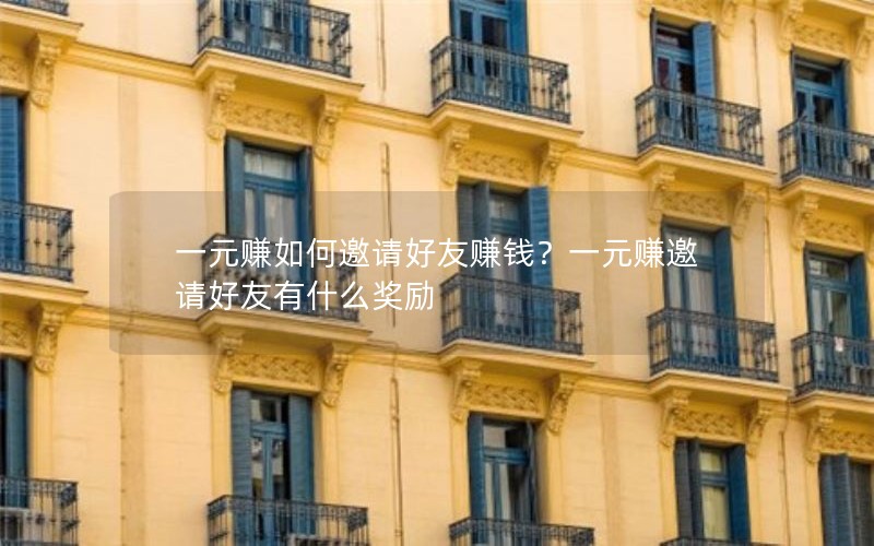 一元赚如何邀请好友赚钱？一元赚邀请好友有什么奖励