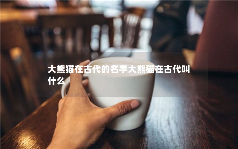 大熊猫在古代的名字大熊猫在古代叫什么