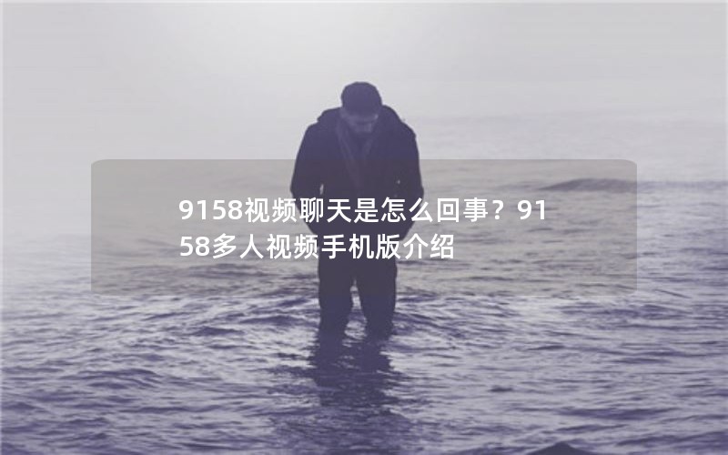 9158视频聊天是怎么回事？9158多人视频手机版介绍