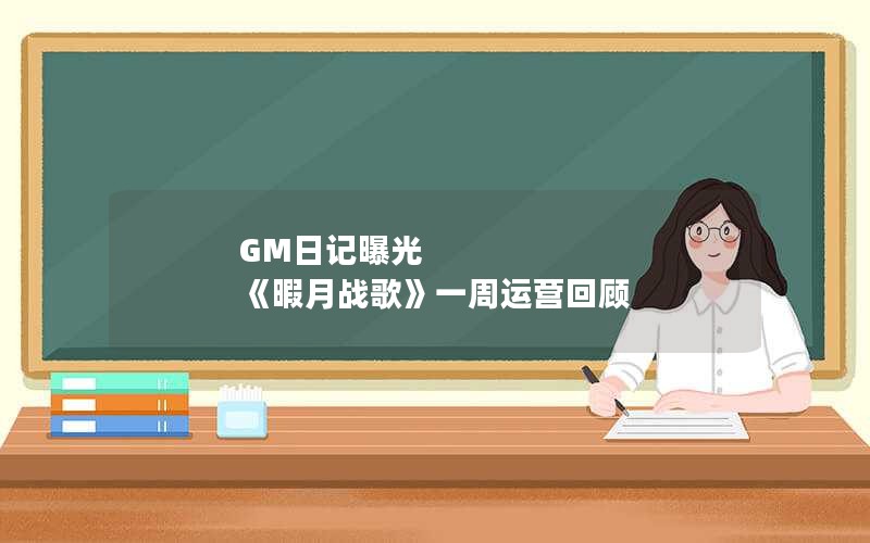 GM日记曝光 《暇月战歌》一周运营回顾