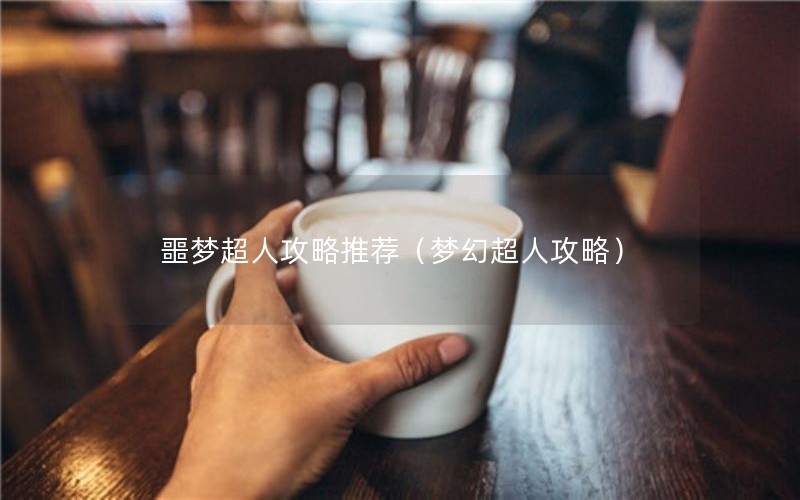 噩梦超人攻略推荐（梦幻超人攻略）