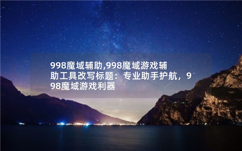 998魔域辅助,998魔域游戏辅助工具改写标题:专业助手护航,998魔域游戏利器 998魔域辅助,998魔域游戏辅助工具改写标题:专业助手护航,998魔域游戏利器