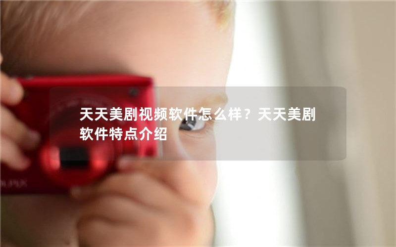 天天美剧视频软件怎么样？天天美剧软件特点介绍