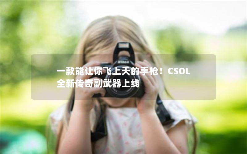 一款能让你飞上天的手枪！CSOL全新传奇副武器上线