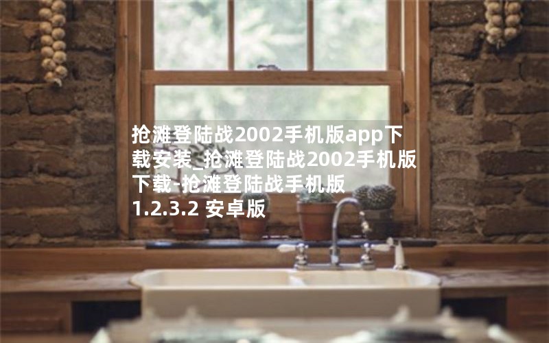 抢滩登陆战2002手机版app下载安装_抢滩登陆战2002手机版下载-抢滩登陆战手机版 1.2.3.2 安卓版
