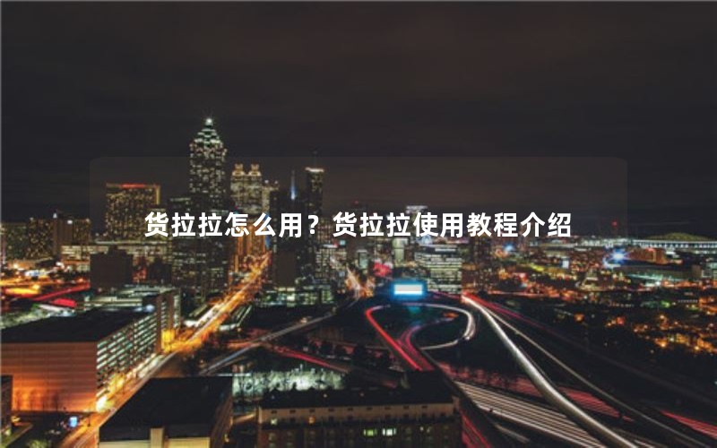 货拉拉怎么用？货拉拉使用教程介绍