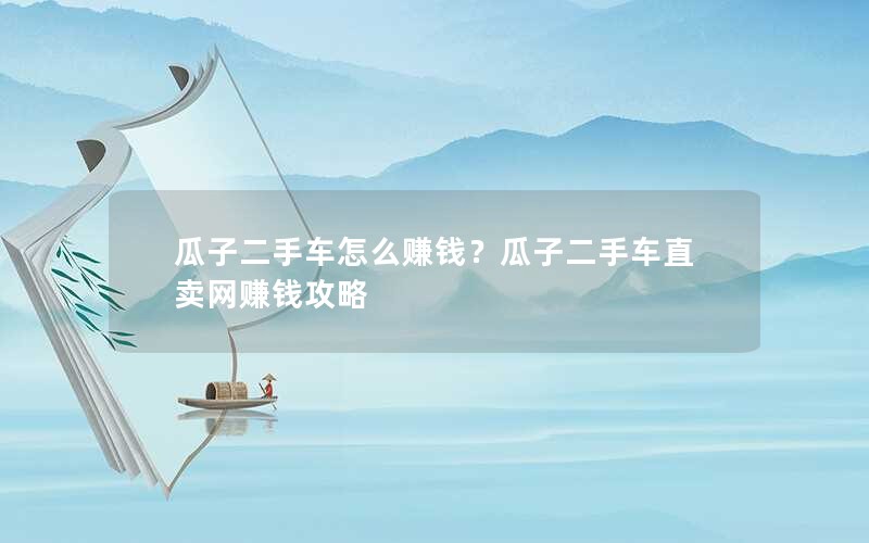 瓜子二手车怎么赚钱？瓜子二手车直卖网赚钱攻略