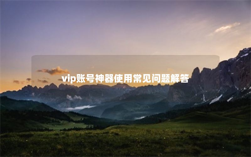 vip账号神器使用常见问题解答
