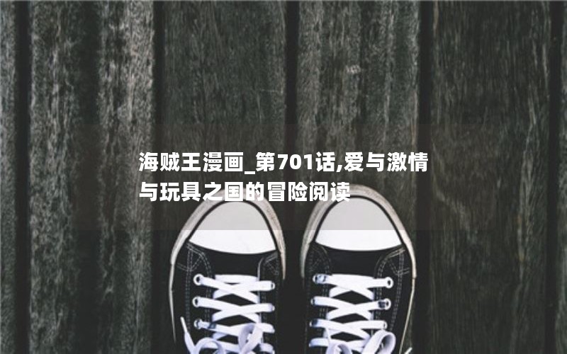 海贼王漫画_第701话,爱与激情与玩具之国的冒险阅读 海贼王漫画_第701话,爱与激情与玩具之国的冒险阅读