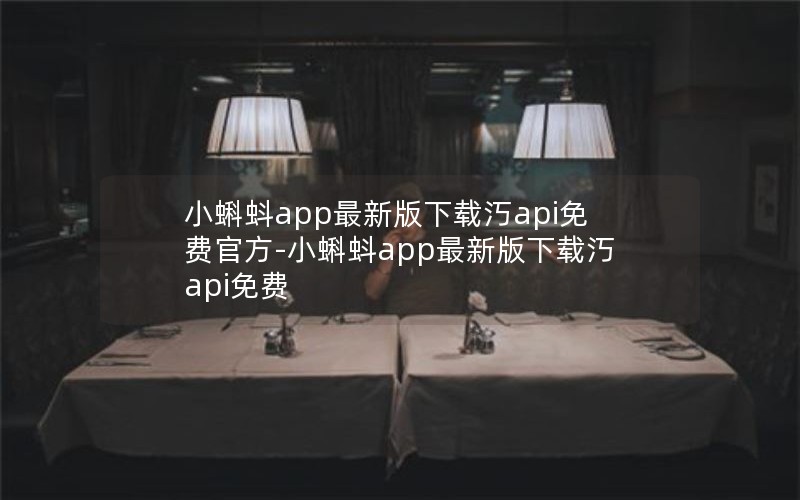 小蝌蚪app最新版下载汅api免费官方-小蝌蚪app最新版下载汅api免费