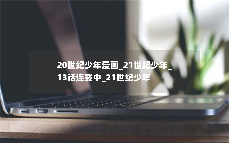 20世纪少年漫画_21世纪少年_13话连载中_21世纪少年