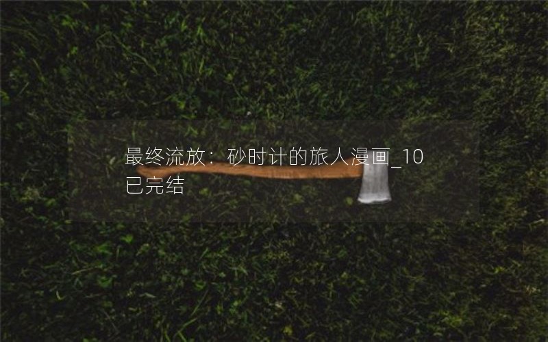 最终流放：砂时计的旅人漫画_10已完结