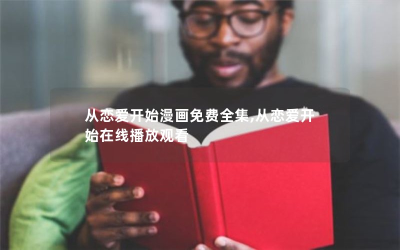 从恋爱开始漫画免费全集,从恋爱开始在线播放观看 从恋爱开始漫画免费全集,从恋爱开始在线播放观看