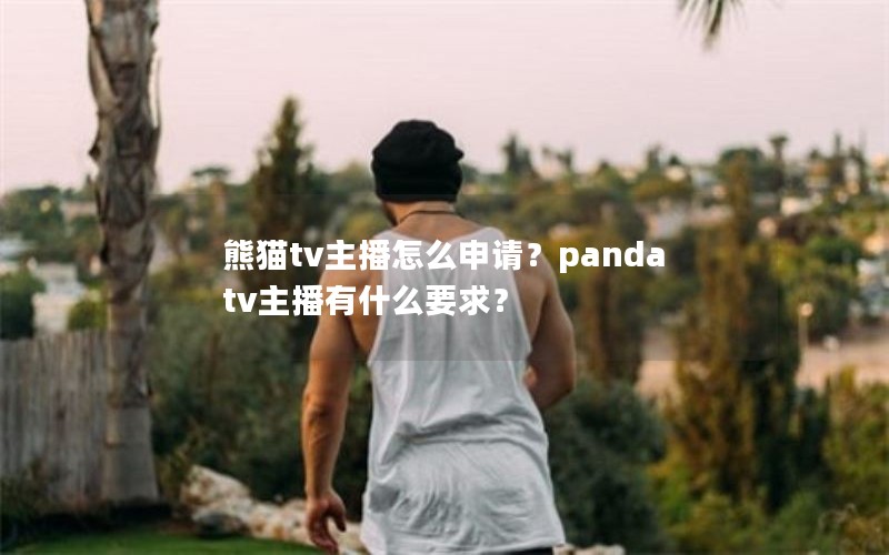 熊猫tv主播怎么申请？panda tv主播有什么要求？