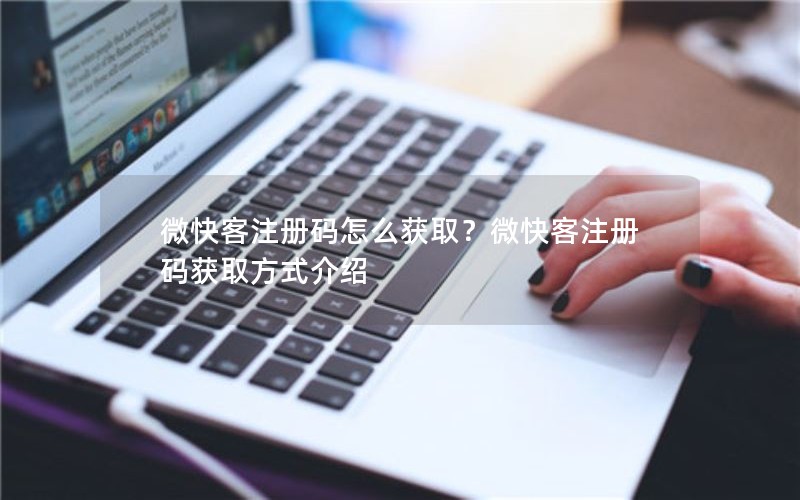 微快客注册码怎么获取?微快客注册码获取方式介绍 微快客注册码怎么获取?微快客注册码获取方式介绍