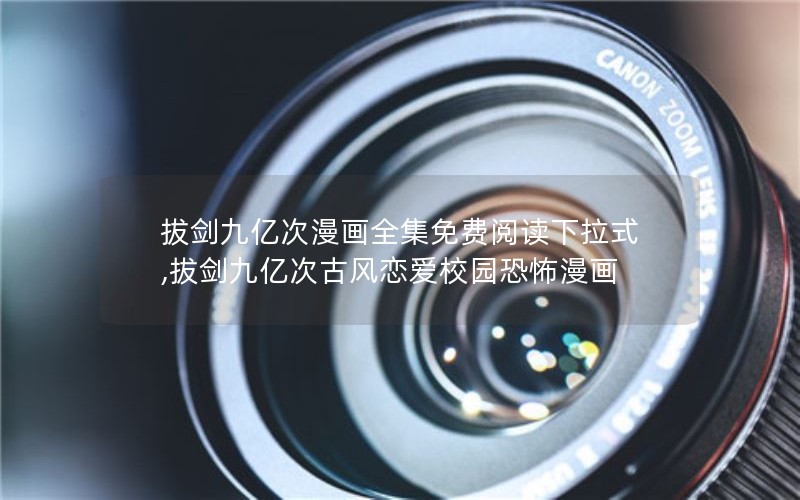 拔剑九亿次漫画全集免费阅读下拉式,拔剑九亿次古风恋爱校园恐怖漫画