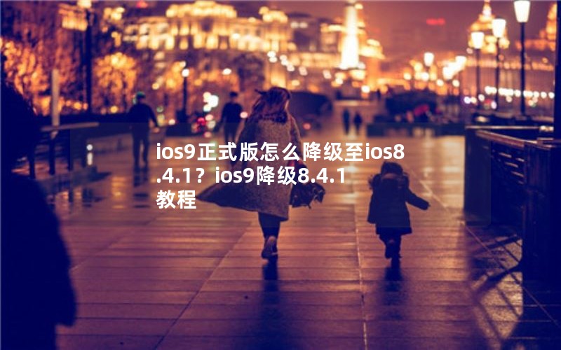 ios9正式版怎么降级至ios8.4.1？ios9降级8.4.1教程