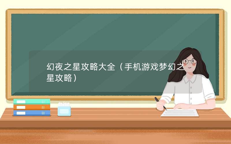 幻夜之星攻略大全（手机游戏梦幻之星攻略）