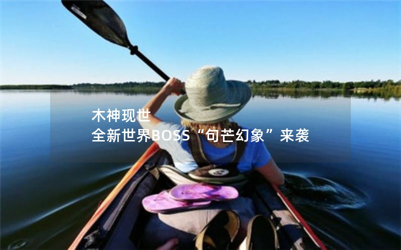 木神现世 全新世界BOSS“句芒幻象”来袭