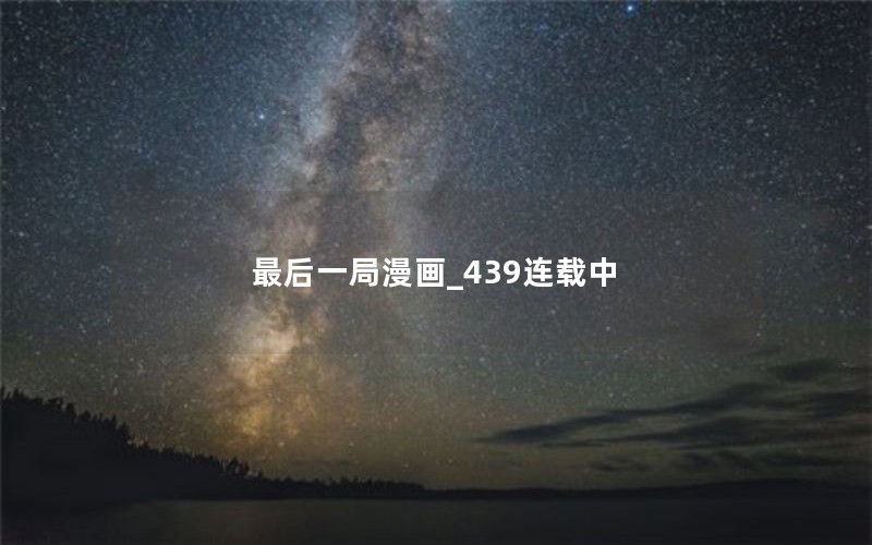 最后一局漫画_439连载中 最后一局漫画_439连载中