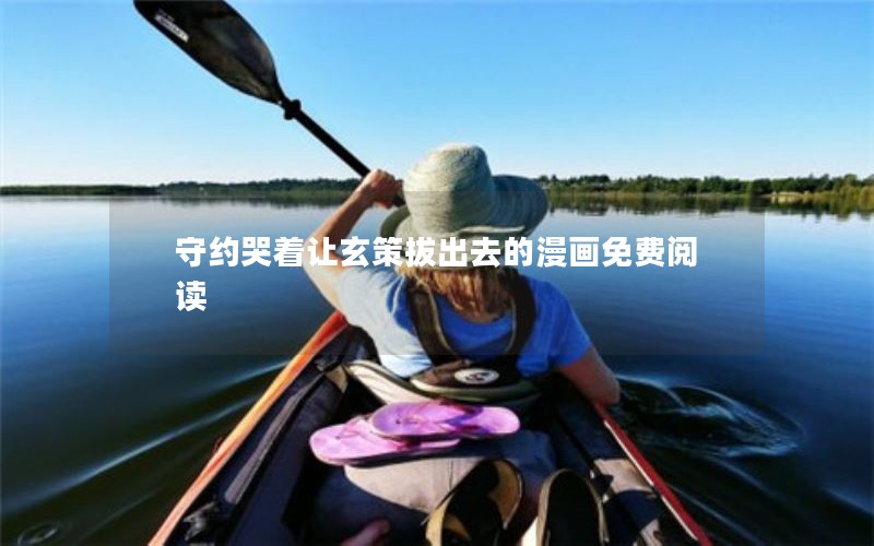 守约哭着让玄策拔出去的漫画免费阅读 守约哭着让玄策拔出去的漫画免费阅读