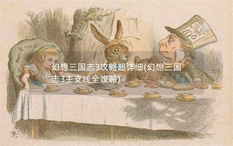 幻想三国志3攻略超详细(幻想三国志3主支线全攻略)