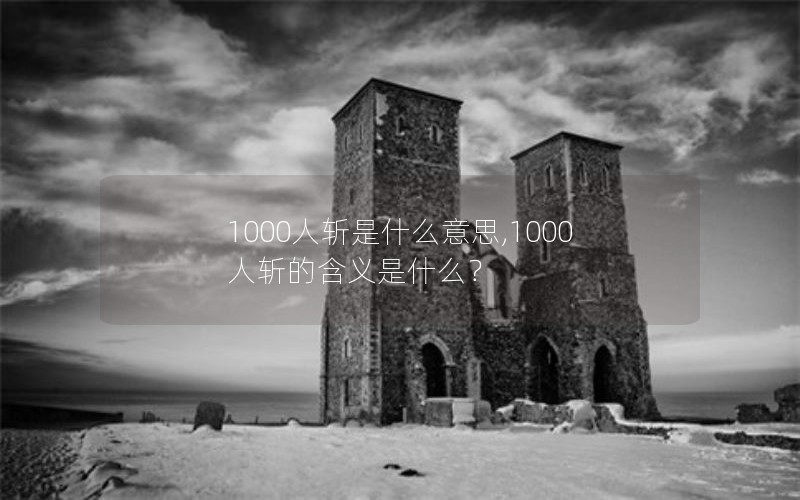 1000人斩是什么意思,1000人斩的含义是什么？